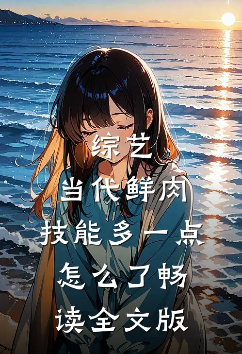 综艺：当代鲜肉，技能多一点怎么了畅读全文版