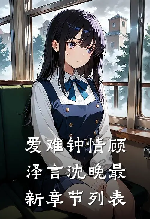爱难钟情顾泽言沈晚最新章节列表