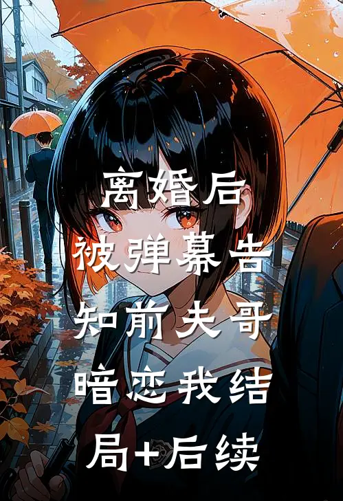 离婚后，被弹幕告知前夫哥暗恋我结局+后续