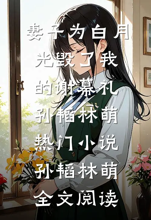 妻子为白月光毁了我的谢幕礼孙韬林萌热门小说（孙韬林萌）全文阅读