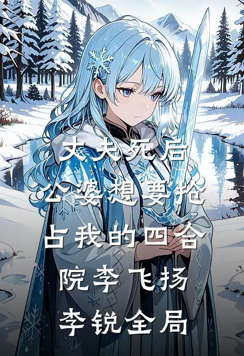 丈夫死后，公婆想要抢占我的四合院李飞扬李锐全局