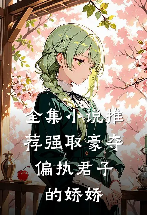 全集小说推荐强取豪夺：偏执君子的娇娇
