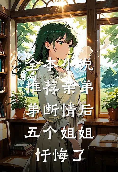 全本小说推荐亲弟弟断情后，五个姐姐忏悔了