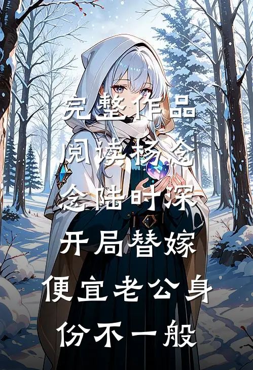 完整作品阅读杨念念陆时深开局替嫁,便宜老公身份不一般