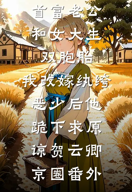 首富老公和女大生双胞胎，我改嫁纨绔恶少后他跪下求原谅贺云卿京圈番外