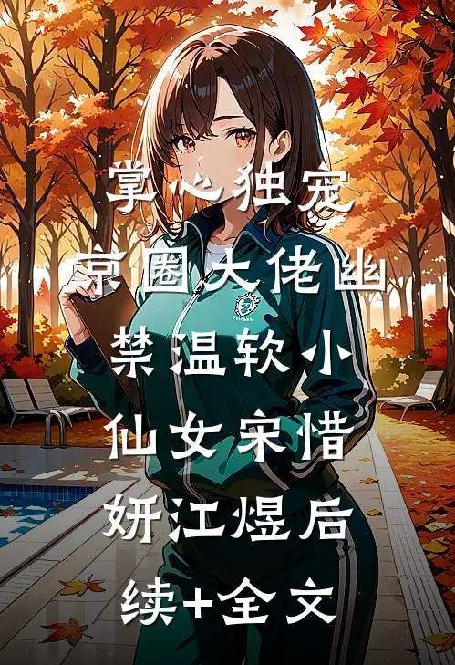 掌心独宠：京圈大佬幽禁温软小仙女宋惜妍江煜后续+全文
