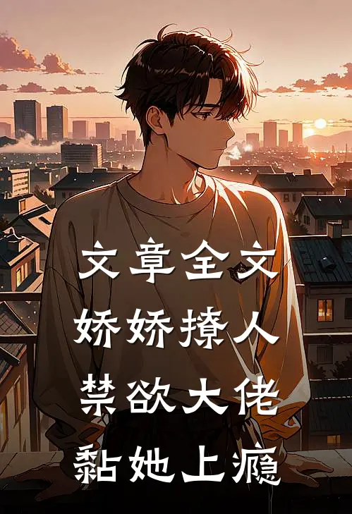 文章全文娇娇撩人，禁欲大佬黏她上瘾