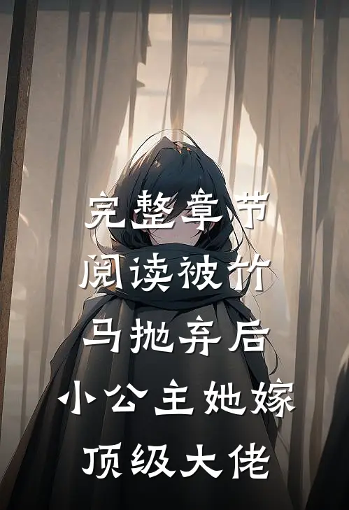 完整章节阅读被竹马抛弃后，小公主她嫁顶级大佬