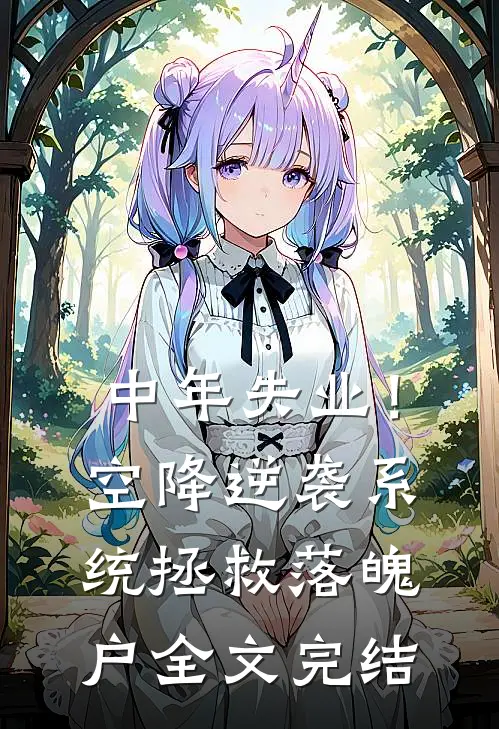 中年失业！空降逆袭系统拯救落魄户全文完结