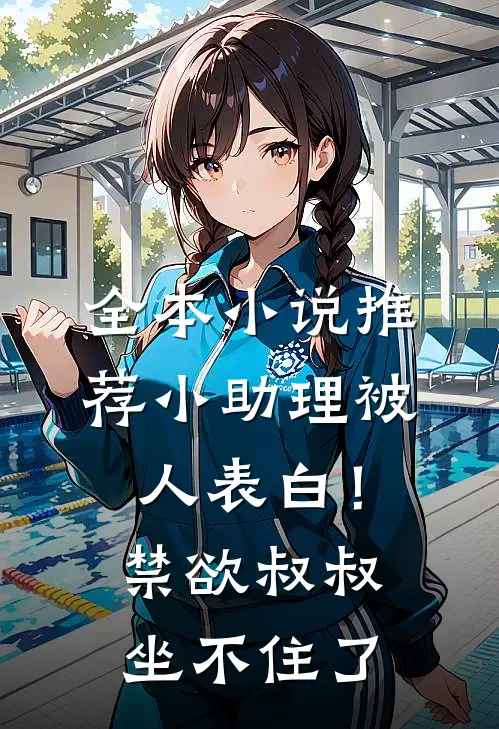 全本小说推荐小助理被人表白！禁欲叔叔坐不住了