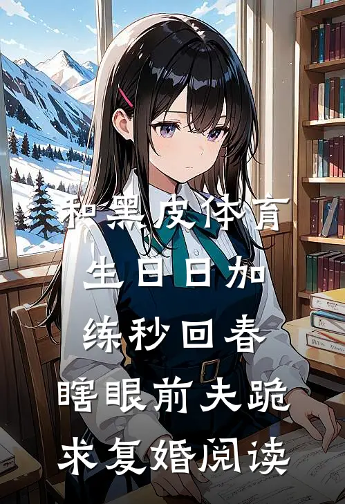 和黑皮体育生日日加练秒回春，瞎眼前夫跪求复婚阅读