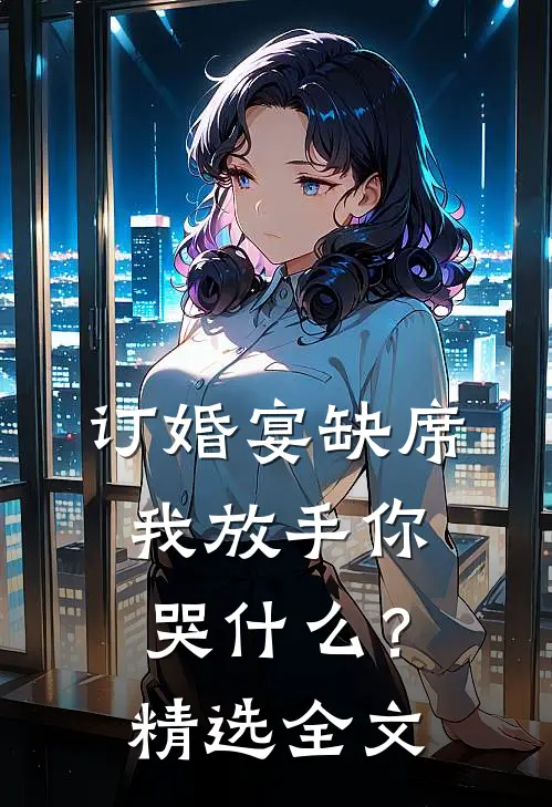 订婚宴缺席，我放手你哭什么？精选全文