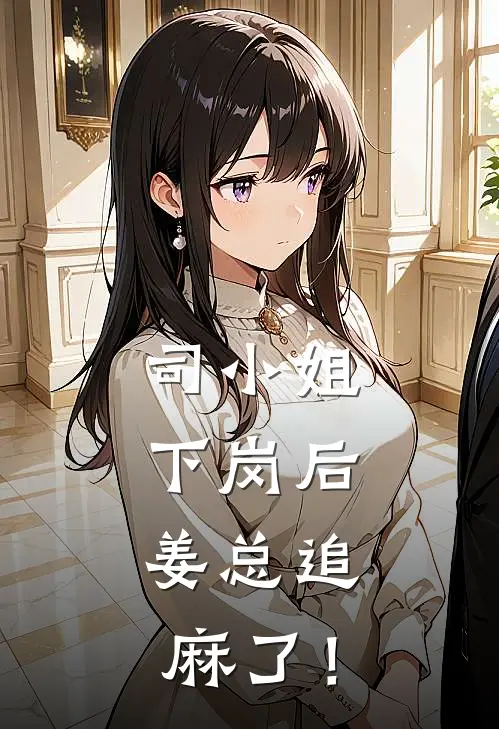 司小姐下岗后，姜总追麻了！