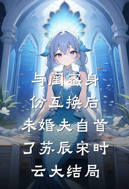 与闺蜜身份互换后，未婚夫自首了苏辰宋时云大结局