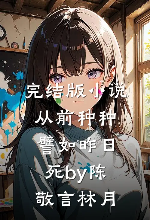 完结版小说从前种种，譬如昨日死by陈敬言林月