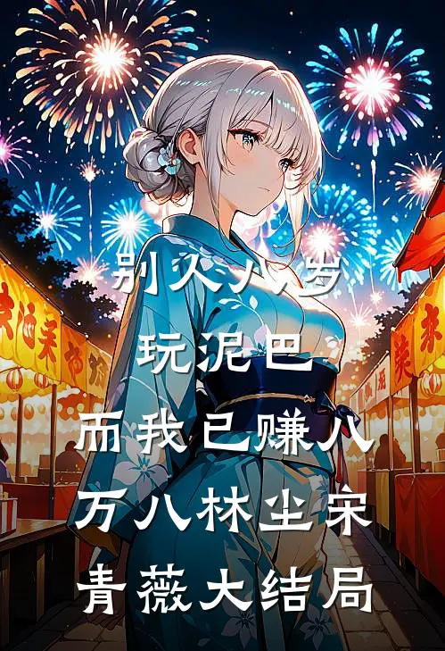 别人八岁玩泥巴，而我已赚八万八林尘宋青薇大结局