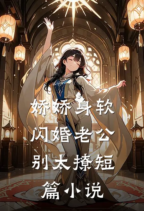娇娇身软，闪婚老公别太撩短篇小说