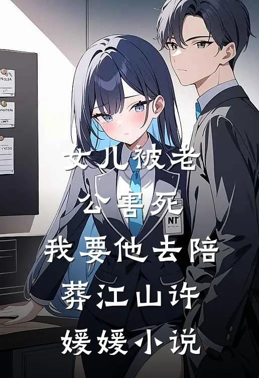 女儿被老公害死，我要他去陪葬江山许媛媛小说