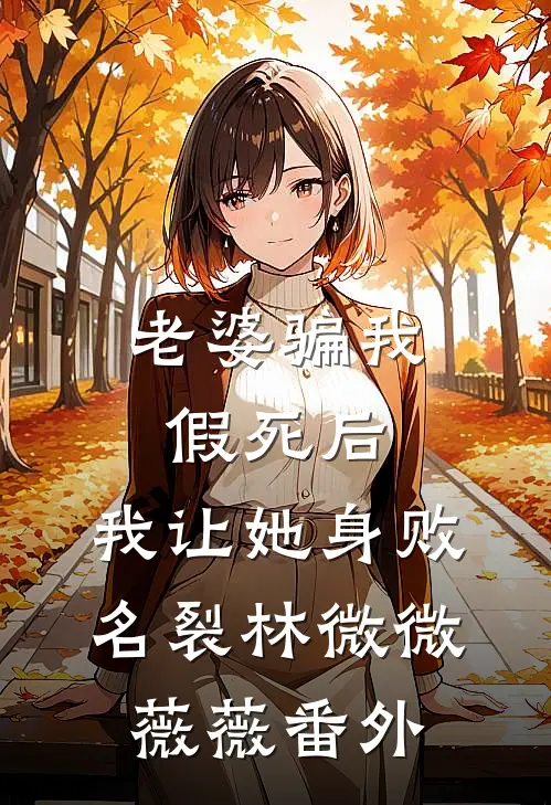 老婆骗我假死后，我让她身败名裂林微微薇薇 番外