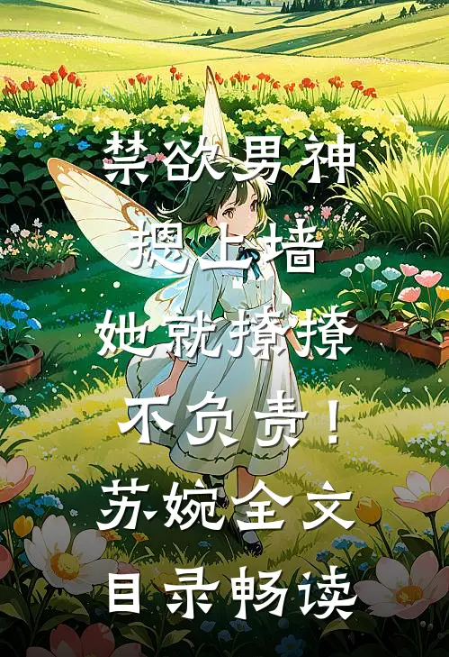 禁欲男神摁上墙，她就撩撩不负责！苏婉全文目录畅读