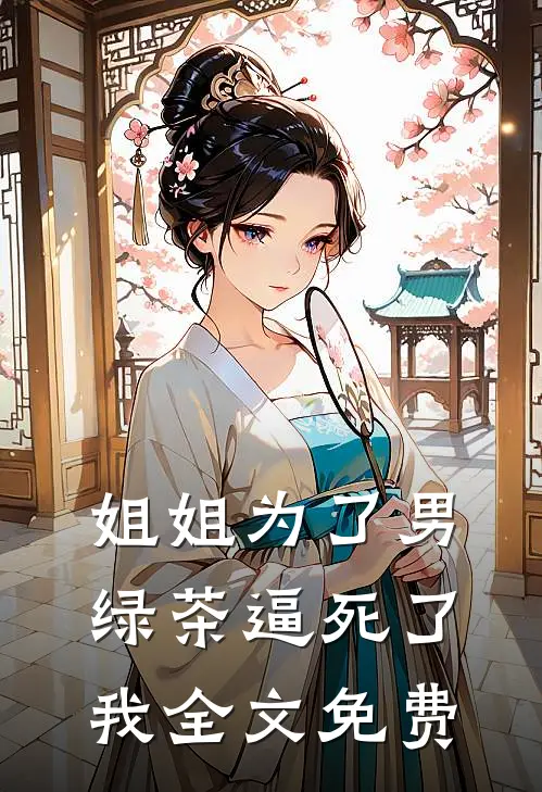 姐姐为了男绿茶逼死了我全文免费