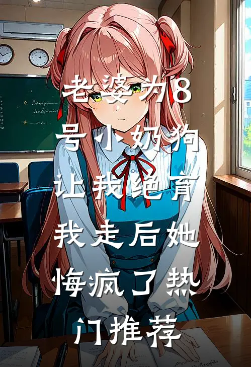 老婆为8号小奶狗让我绝育，我走后她悔疯了热门推荐