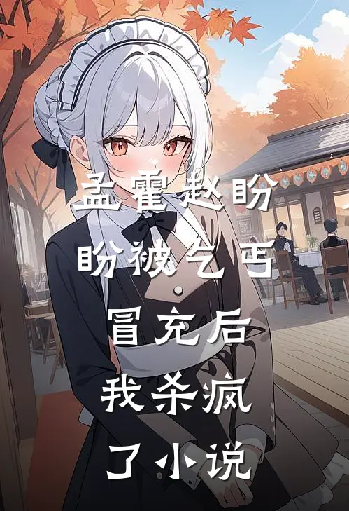 孟霍赵盼盼被乞丐冒充后，我杀疯了小说