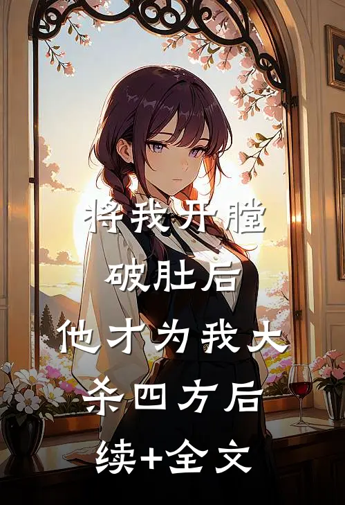 将我开膛破肚后，他才为我大杀四方后续+全文