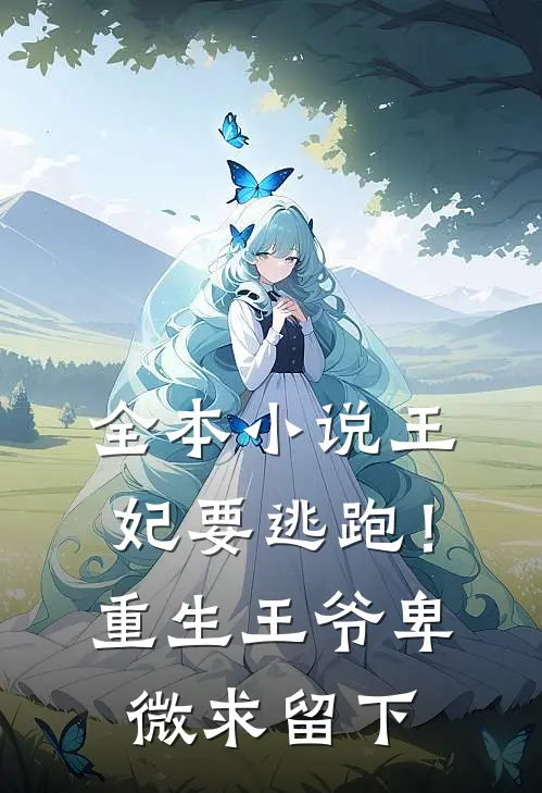 全本小说王妃要逃跑！重生王爷卑微求留下