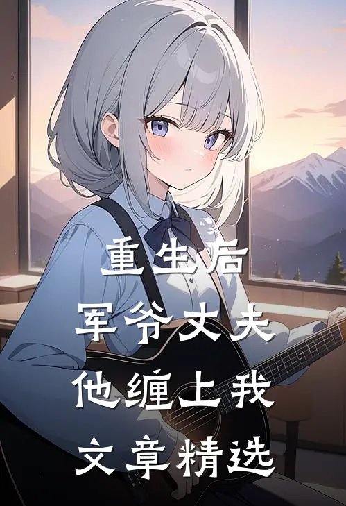 重生后，军爷丈夫他缠上我文章精选