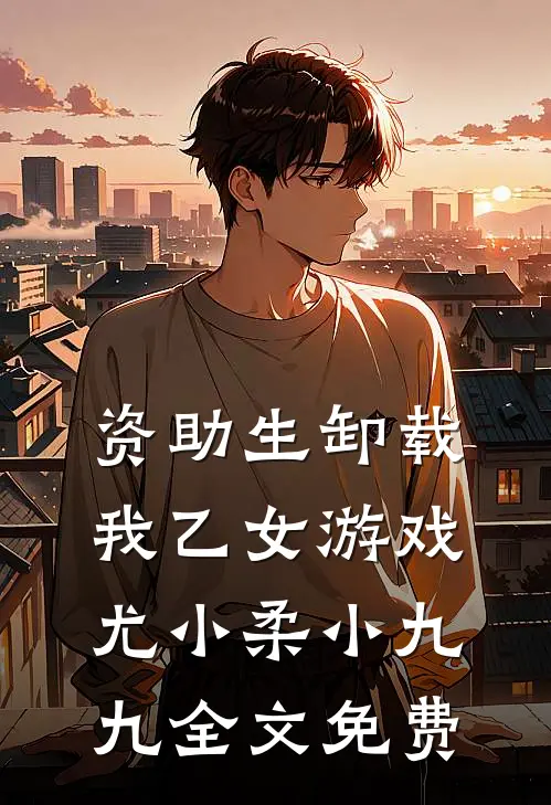 资助生卸载我乙女游戏尤小柔小九九全文免费