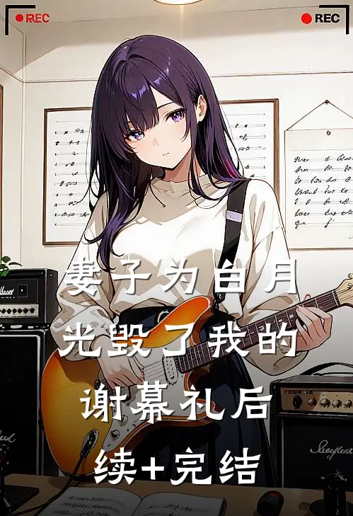 妻子为白月光毁了我的谢幕礼后续+完结