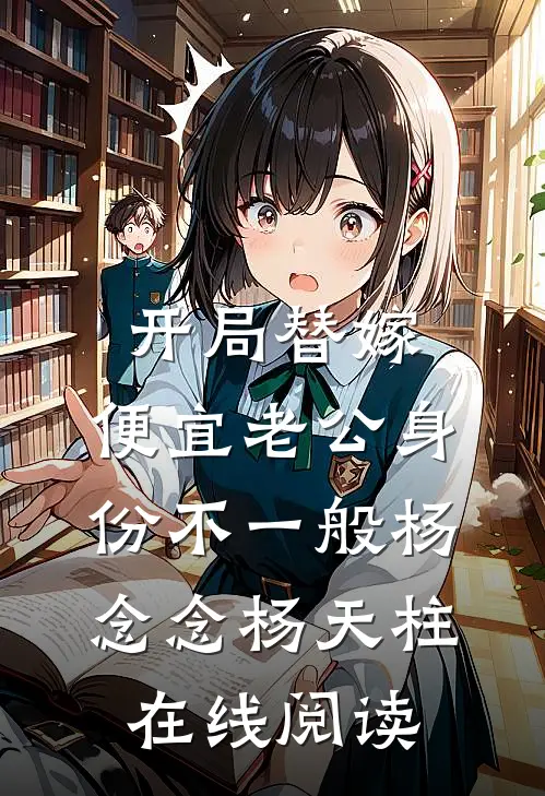 开局替嫁，便宜老公身份不一般杨念念杨天柱在线阅读
