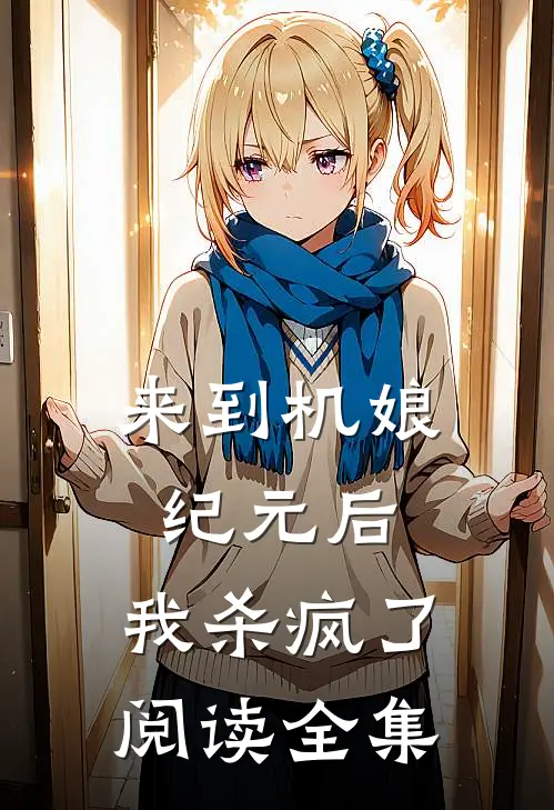 来到机娘纪元后，我杀疯了阅读全集