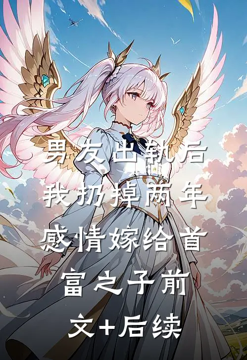 男友出轨后，我扔掉两年感情嫁给首富之子前文+后续