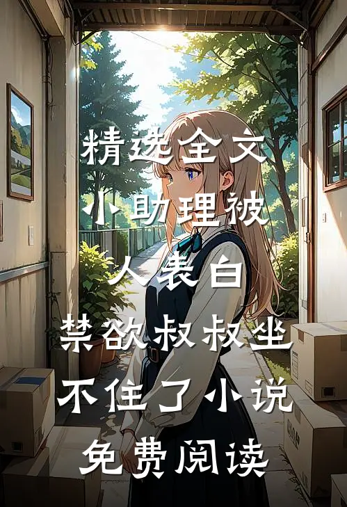 精选全文小助理被人表白,禁欲叔叔坐不住了小说免费阅读