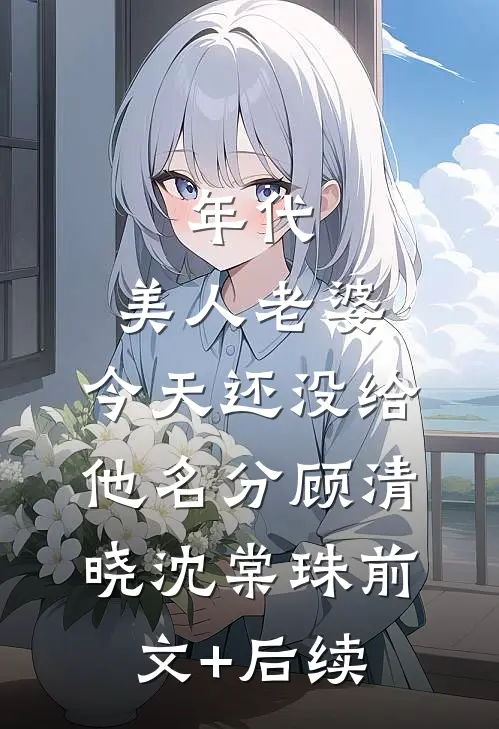 年代：美人老婆，今天还没给他名分顾清晓沈棠珠前文+后续