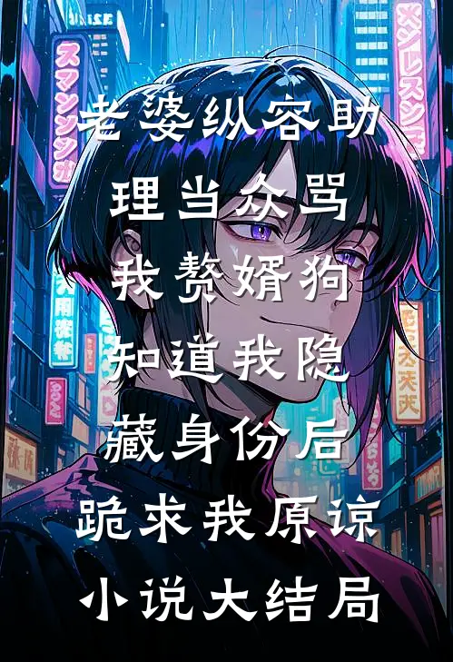 老婆纵容助理当众骂我赘婿狗，知道我隐藏身份后，跪求我原谅小说大结局