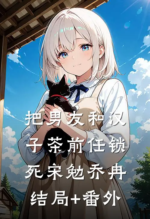 把男友和汉子茶前任锁死宋勉乔冉结局+番外
