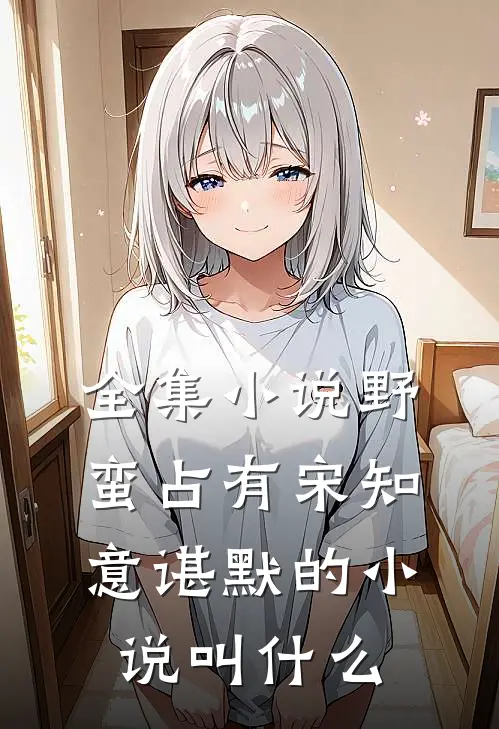 全集小说野蛮占有宋知意谌默的小说叫什么