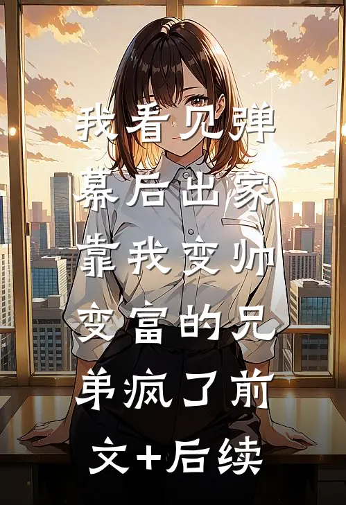 我看见弹幕后出家，靠我变帅变富的兄弟疯了前文+后续