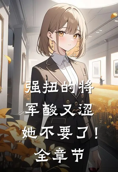 强扭的将军酸又涩，她不要了！全章节