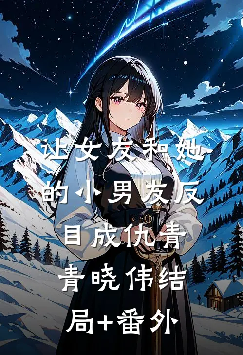 让女友和她的小男友反目成仇青青晓伟结局+番外