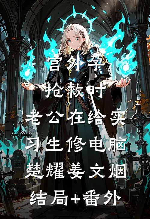 宫外孕抢救时，老公在给实习生修电脑楚耀姜文烟结局+番外