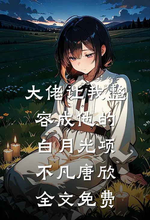 大佬让我整容成他的白月光项不凡唐欣全文免费