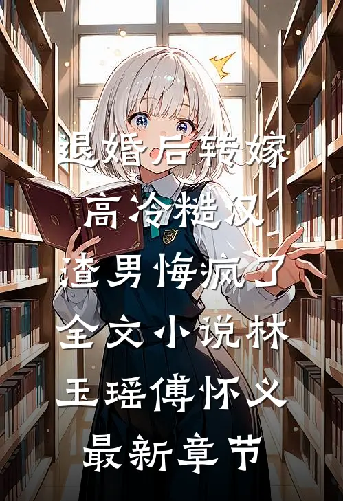 退婚后转嫁高冷糙汉，渣男悔疯了全文小说林玉瑶傅怀义最新章节