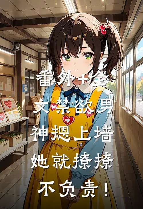番外+全文禁欲男神摁上墙，她就撩撩不负责！