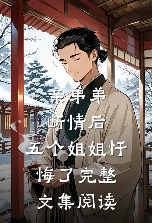 亲弟弟断情后，五个姐姐忏悔了完整文集阅读