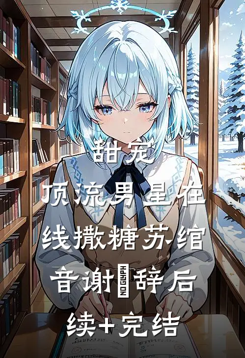甜宠：顶流男星在线撒糖苏绾音谢璟辞后续+完结