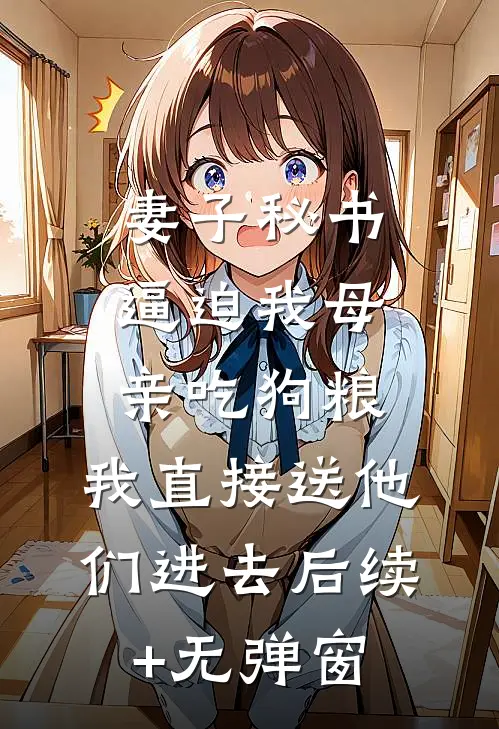 妻子秘书逼迫我母亲吃狗粮，我直接送他们进去后续+无弹窗